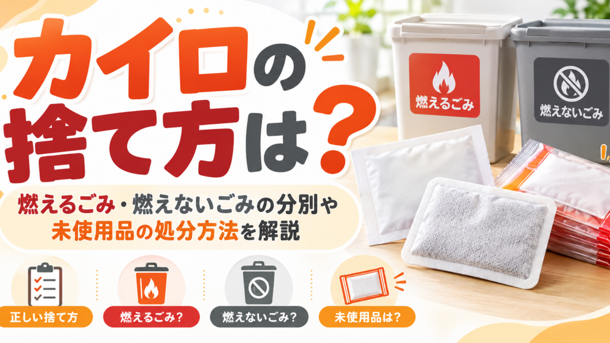 カイロの捨て方は?燃えるごみ・燃えないごみの分別や未使用品の処分方法を解説